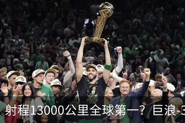 射程13000公里全球第一？巨浪-3为何能在体积不变下实现射程增加