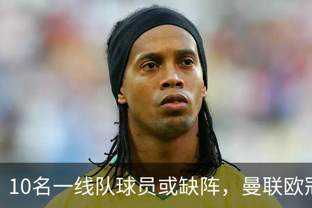 10名一线队球员或缺阵，曼联欧冠客场先愁人手